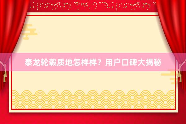 泰龙轮毂质地怎样样？用户口碑大揭秘