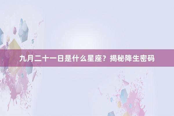 九月二十一日是什么星座？揭秘降生密码